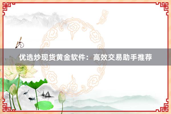 优选炒现货黄金软件：高效交易助手推荐