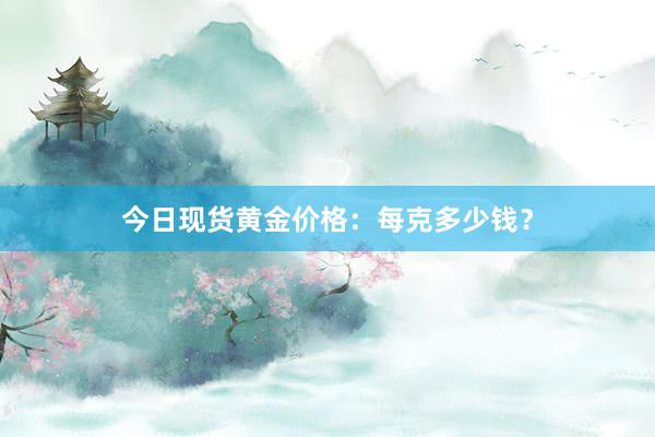 今日现货黄金价格：每克多少钱？