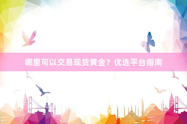 哪里可以交易现货黄金？优选平台指南