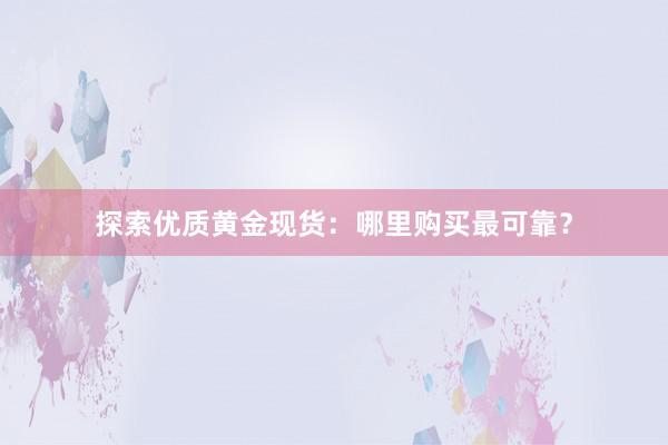 探索优质黄金现货：哪里购买最可靠？