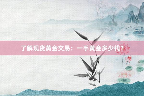 了解现货黄金交易：一手黄金多少钱？