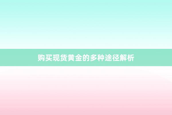 购买现货黄金的多种途径解析