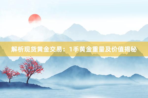 解析现货黄金交易：1手黄金重量及价值揭秘