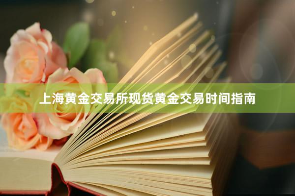 上海黄金交易所现货黄金交易时间指南