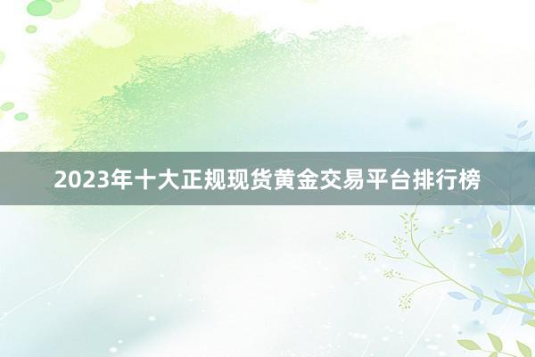 2023年十大正规现货黄金交易平台排行榜