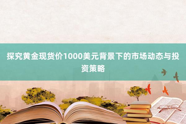 探究黄金现货价1000美元背景下的市场动态与投资策略
