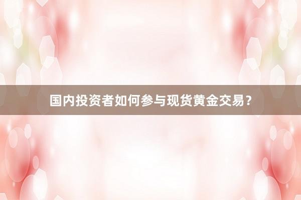 国内投资者如何参与现货黄金交易？