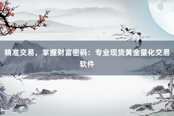 精准交易，掌握财富密码：专业现货黄金量化交易软件