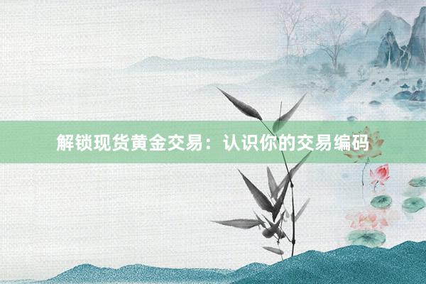 解锁现货黄金交易：认识你的交易编码