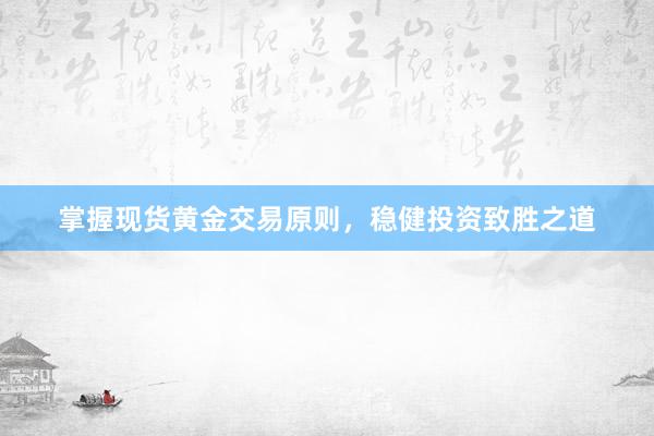 掌握现货黄金交易原则，稳健投资致胜之道