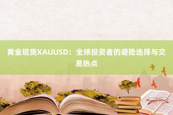 黄金现货XAUUSD：全球投资者的避险选择与交易热点