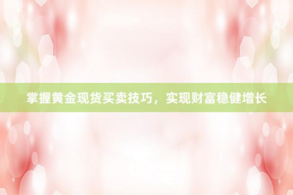 掌握黄金现货买卖技巧，实现财富稳健增长