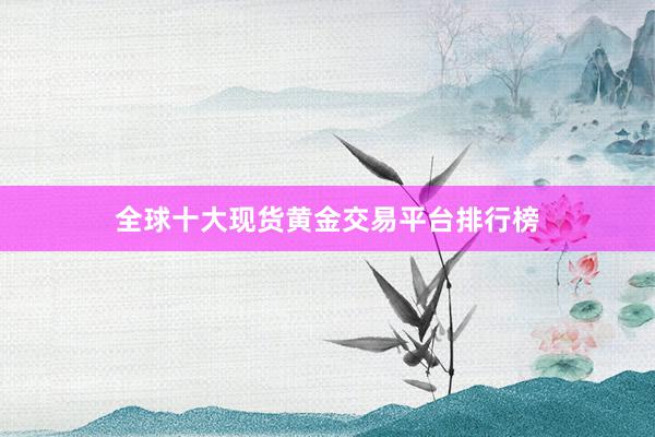 全球十大现货黄金交易平台排行榜