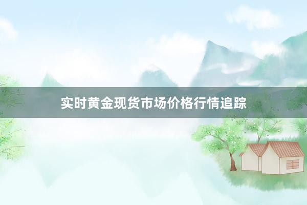 实时黄金现货市场价格行情追踪