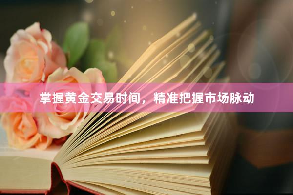 掌握黄金交易时间，精准把握市场脉动