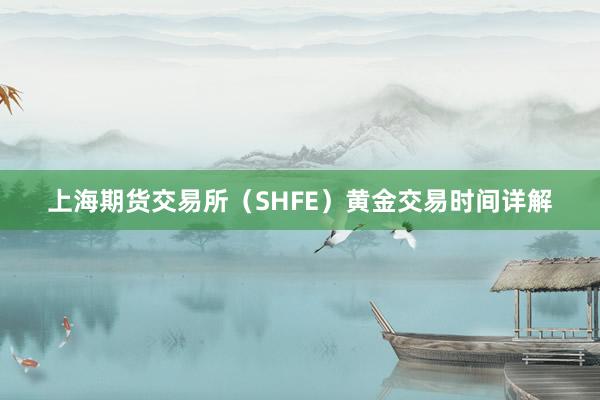 上海期货交易所（SHFE）黄金交易时间详解