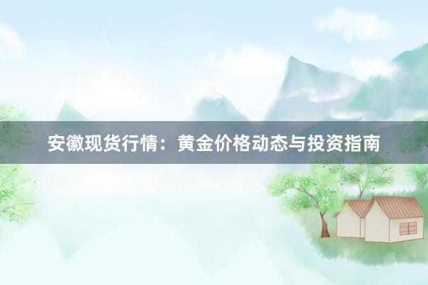 安徽现货行情：黄金价格动态与投资指南