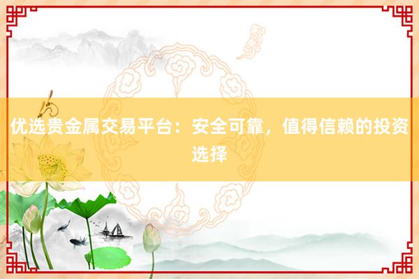 优选贵金属交易平台：安全可靠，值得信赖的投资选择