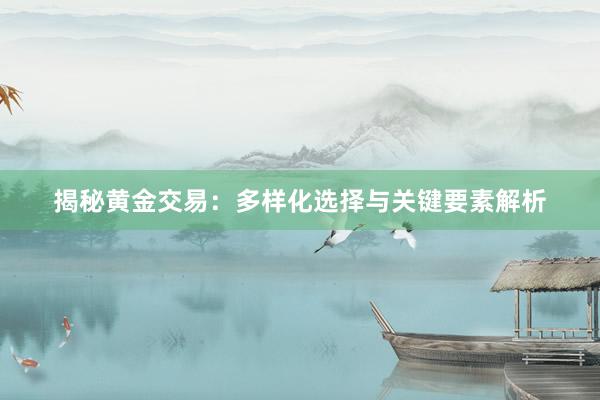 揭秘黄金交易：多样化选择与关键要素解析