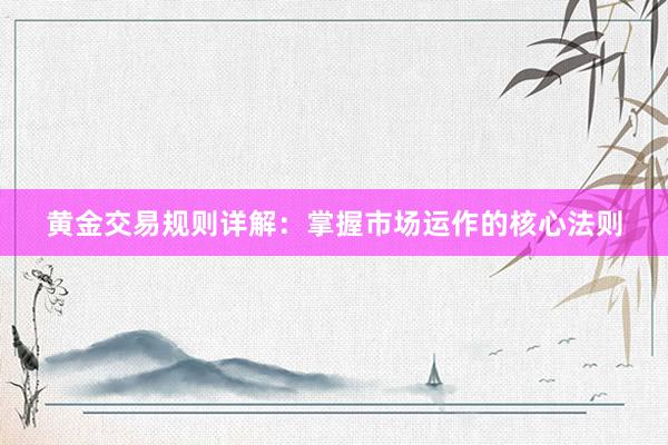 黄金交易规则详解：掌握市场运作的核心法则